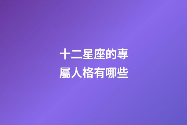 十二星座的專屬人格有哪些-第1張-星座運勢-玄機派
