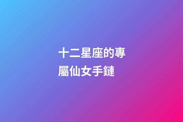 十二星座的專屬仙女手鏈-第1張-星座運(yùn)勢(shì)-玄機(jī)派