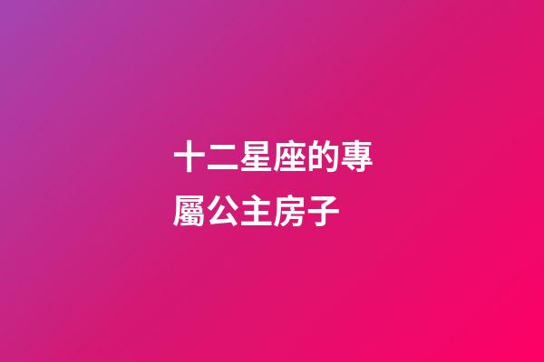 十二星座的專屬公主房子-第1張-星座運勢-玄機派