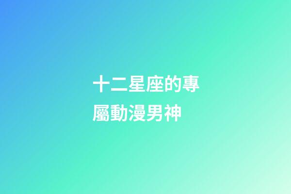 十二星座的專屬動漫男神