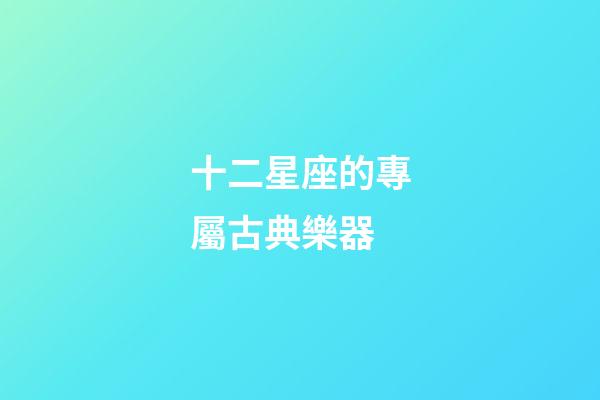 十二星座的專屬古典樂器