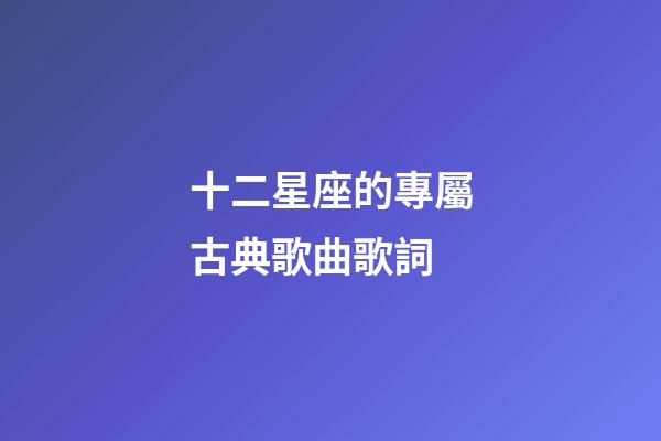 十二星座的專屬古典歌曲歌詞
