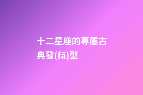 十二星座的專屬古典發(fā)型