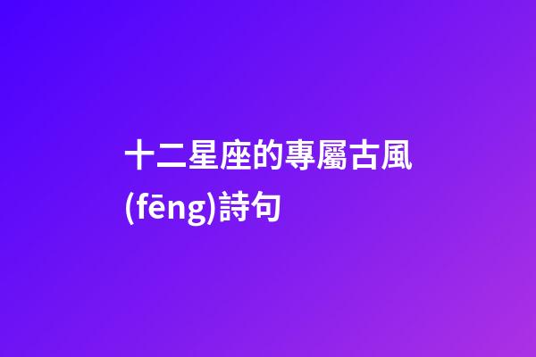 十二星座的專屬古風(fēng)詩句