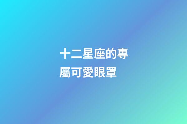 十二星座的專屬可愛眼罩-第1張-星座運(yùn)勢(shì)-玄機(jī)派