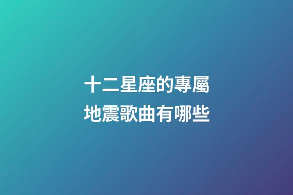 十二星座的專屬地震歌曲有哪些-第1張-星座運勢-玄機派
