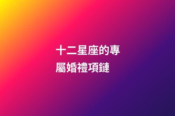 十二星座的專屬婚禮項鏈-第1張-星座運勢-玄機派