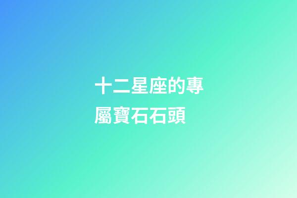 十二星座的專屬寶石石頭-第1張-星座運勢-玄機派