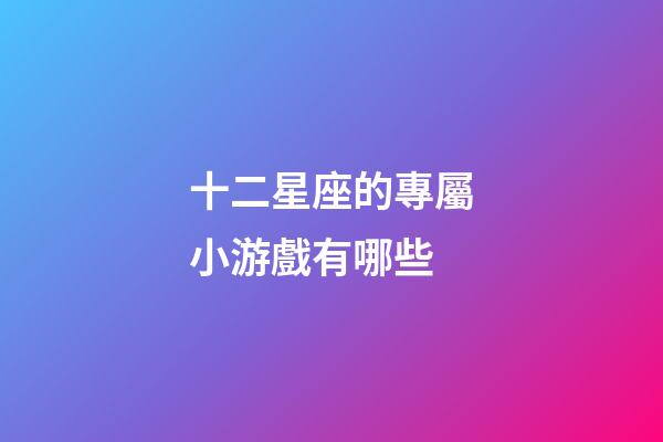 十二星座的專屬小游戲有哪些-第1張-星座運勢-玄機派