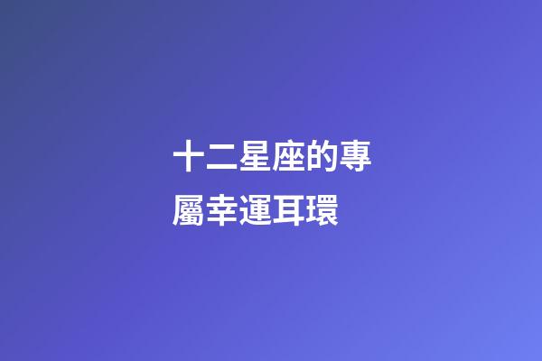 十二星座的專屬幸運耳環-第1張-星座運勢-玄機派