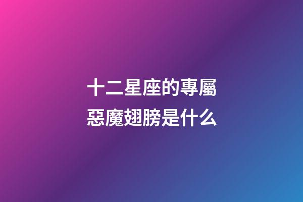 十二星座的專屬惡魔翅膀是什么-第1張-星座運勢-玄機派