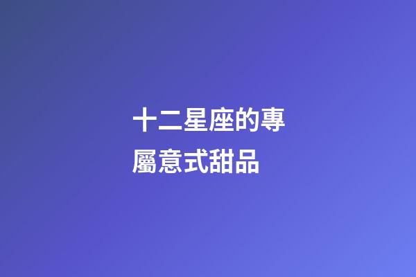 十二星座的專屬意式甜品-第1張-星座運勢-玄機派