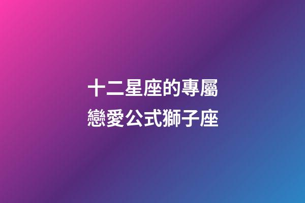 十二星座的專屬戀愛公式獅子座-第1張-星座運勢-玄機派