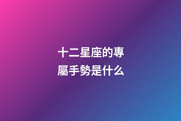 十二星座的專屬手勢是什么-第1張-星座運勢-玄機派