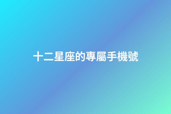 十二星座的專屬手機號-第1張-星座運勢-玄機派