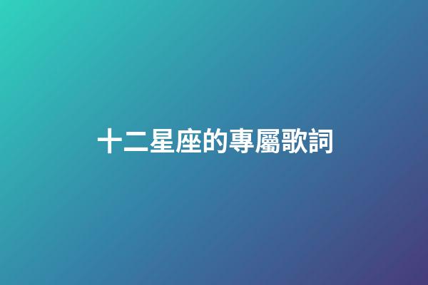十二星座的專屬歌詞-第1張-星座運(yùn)勢(shì)-玄機(jī)派