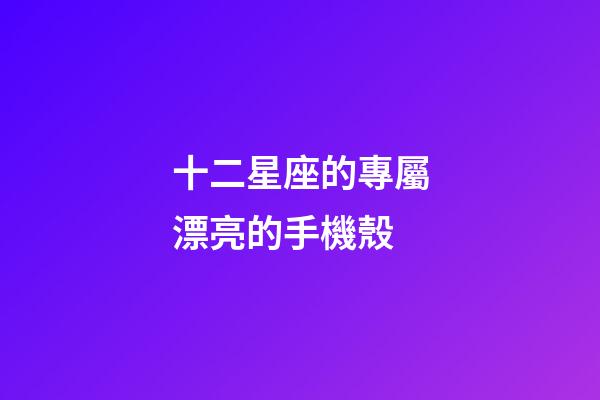 十二星座的專屬漂亮的手機殼-第1張-星座運勢-玄機派