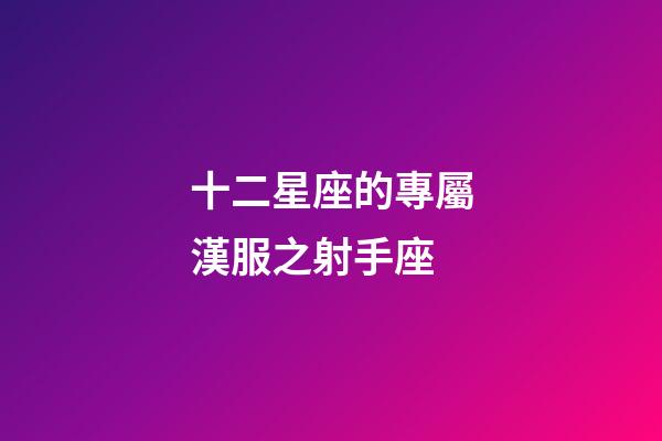 十二星座的專屬漢服之射手座-第1張-星座運勢-玄機派
