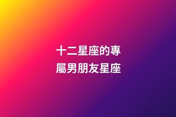 十二星座的專屬男朋友星座-第1張-星座運勢-玄機派