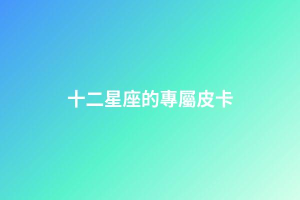 十二星座的專屬皮卡-第1張-星座運勢-玄機派