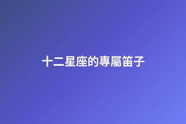 十二星座的專屬笛子