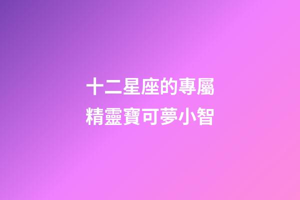 十二星座的專屬精靈寶可夢小智-第1張-星座運勢-玄機派