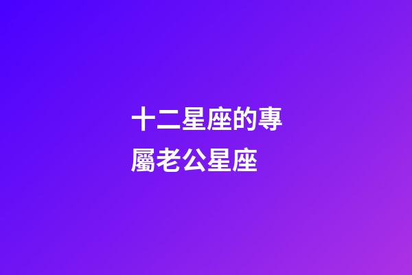 十二星座的專屬老公星座-第1張-星座運勢-玄機派