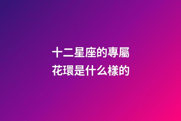 十二星座的專屬花環是什么樣的