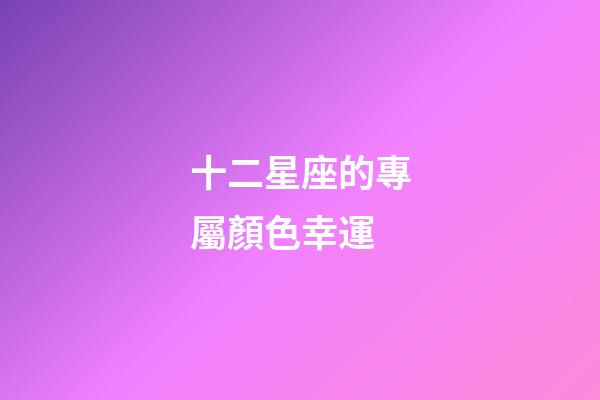 十二星座的專屬顏色幸運-第1張-星座運勢-玄機派