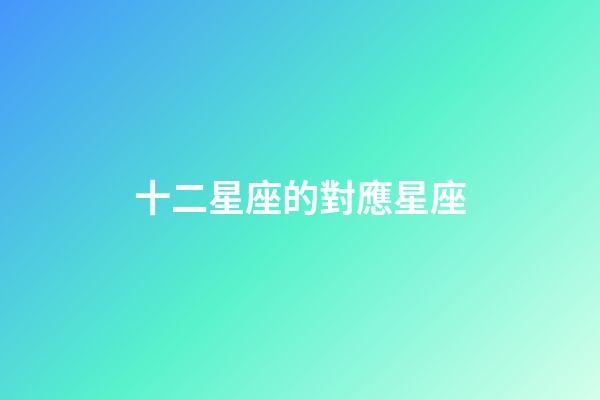 十二星座的對應星座-第1張-星座運勢-玄機派