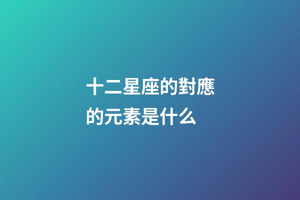 十二星座的對應的元素是什么-第1張-星座運勢-玄機派