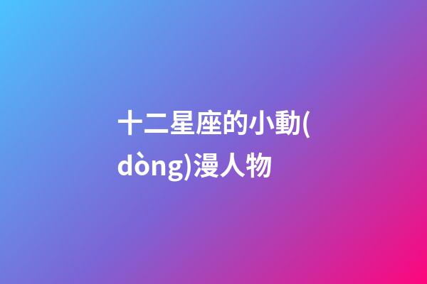 十二星座的小動(dòng)漫人物-第1張-星座運(yùn)勢(shì)-玄機(jī)派