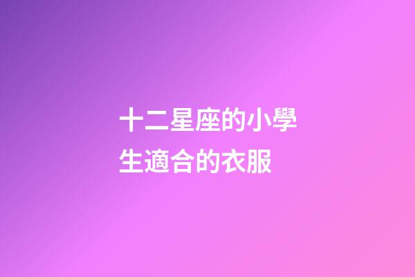 十二星座的小學生適合的衣服-第1張-星座運勢-玄機派