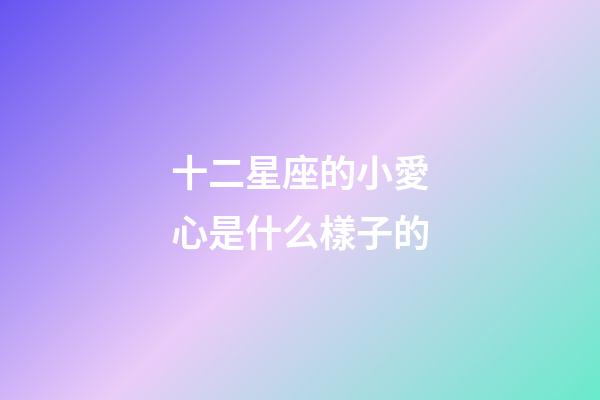 十二星座的小愛心是什么樣子的-第1張-星座運勢-玄機派