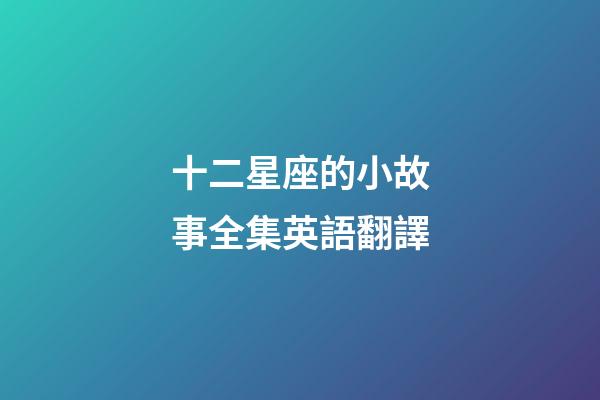 十二星座的小故事全集英語翻譯-第1張-星座運勢-玄機派