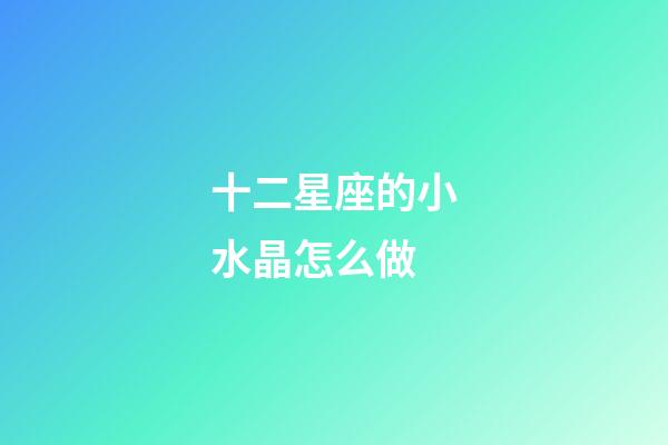 十二星座的小水晶怎么做-第1張-星座運勢-玄機派