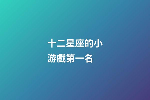 十二星座的小游戲第一名-第1張-星座運勢-玄機派