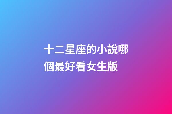 十二星座的小說哪個最好看女生版-第1張-星座運勢-玄機派