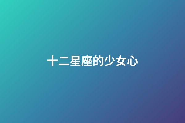 十二星座的少女心-第1張-星座運勢-玄機派