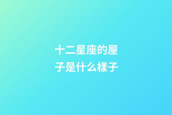 十二星座的屋子是什么樣子