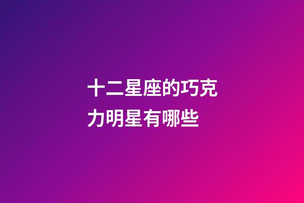 十二星座的巧克力明星有哪些-第1張-星座運(yùn)勢(shì)-玄機(jī)派