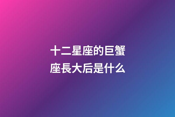 十二星座的巨蟹座長大后是什么-第1張-星座運勢-玄機(jī)派