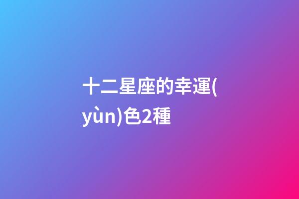 十二星座的幸運(yùn)色2種-第1張-星座運(yùn)勢(shì)-玄機(jī)派