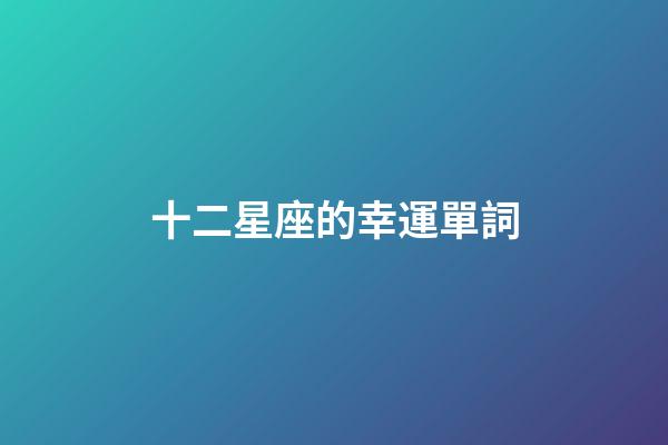 十二星座的幸運單詞-第1張-星座運勢-玄機派