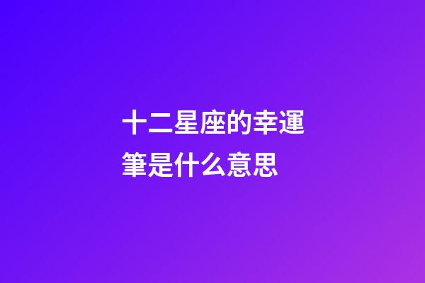 十二星座的幸運筆是什么意思-第1張-星座運勢-玄機派