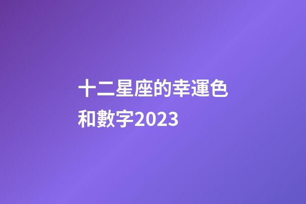 十二星座的幸運色和數字2023-第1張-星座運勢-玄機派