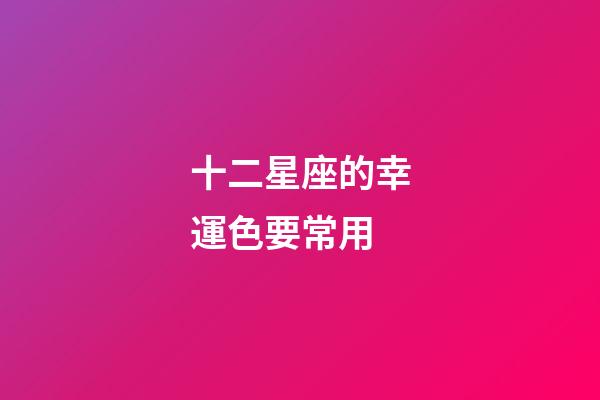十二星座的幸運色要常用-第1張-星座運勢-玄機派