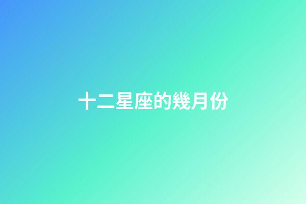 十二星座的幾月份-第1張-星座運(yùn)勢(shì)-玄機(jī)派