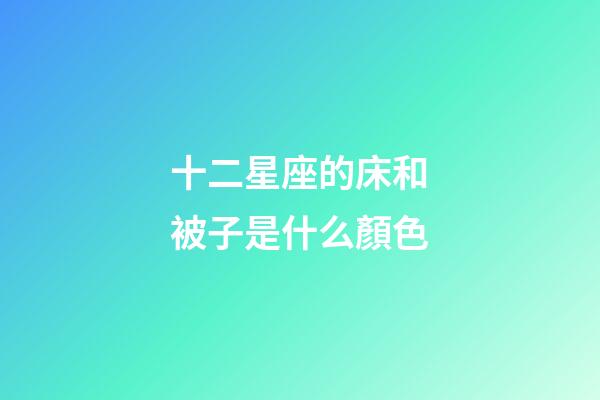 十二星座的床和被子是什么顏色-第1張-星座運勢-玄機派