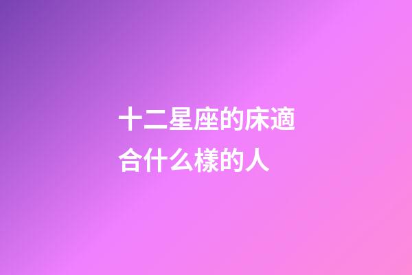 十二星座的床適合什么樣的人-第1張-星座運勢-玄機派
